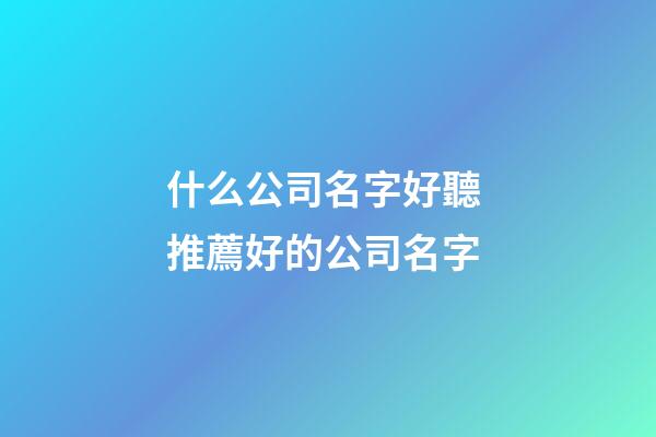 什么公司名字好聽 推薦好的公司名字